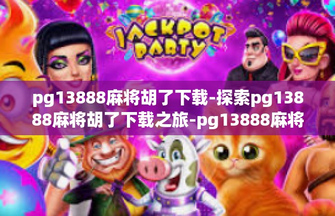pg13888麻将胡了下载-探索pg13888麻将胡了下载之旅-pg13888麻将胡了下载