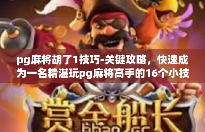 pg麻将胡了1技巧-关键攻略，快速成为一名精湛玩pg麻将高手的16个小技巧）pg麻将胡了1技巧