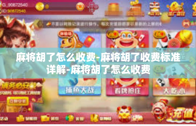 麻将胡了怎么收费-麻将胡了收费标准详解-麻将胡了怎么收费