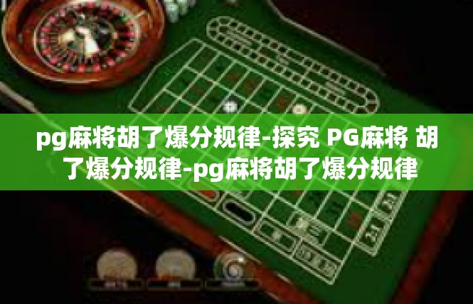 pg麻将胡了爆分规律-探究 PG麻将 胡 了爆分规律-pg麻将胡了爆分规律