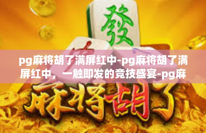 pg麻将胡了满屏红中-pg麻将胡了满屏红中，一触即发的竞技盛宴-pg麻将胡了满屏红中