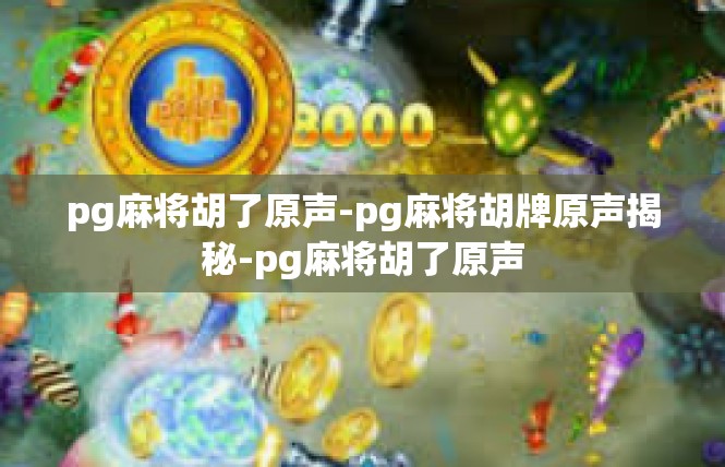 pg麻将胡了原声-pg麻将胡牌原声揭秘-pg麻将胡了原声