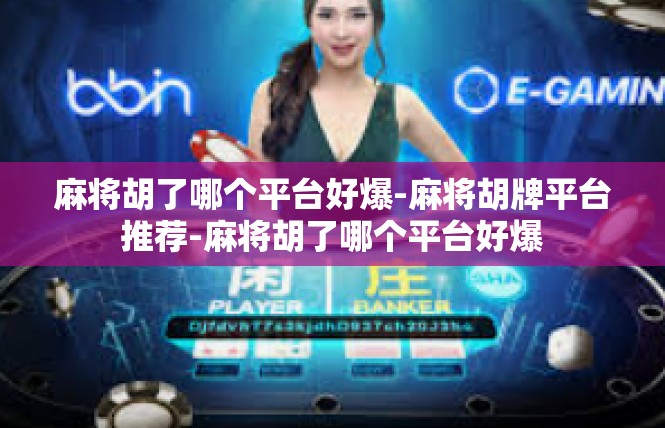 麻将胡了哪个平台好爆-麻将胡牌平台推荐-麻将胡了哪个平台好爆