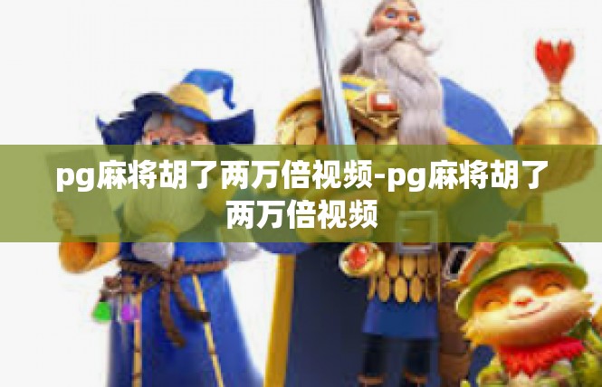 pg麻将胡了两万倍视频-pg麻将胡了两万倍视频