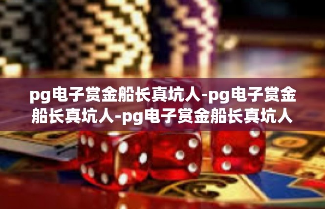 pg电子赏金船长真坑人-pg电子赏金船长真坑人-pg电子赏金船长真坑人