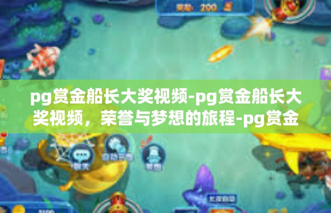 pg赏金船长大奖视频-pg赏金船长大奖视频，荣誉与梦想的旅程-pg赏金船长大奖视频
