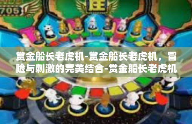 赏金船长老虎机-赏金船长老虎机，冒险与刺激的完美结合-赏金船长老虎机