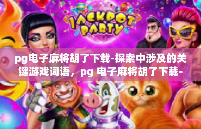 pg电子麻将胡了下载-探索中涉及的关键游戏词语，pg 电子麻将胡了下载-pg电子麻将胡了下载