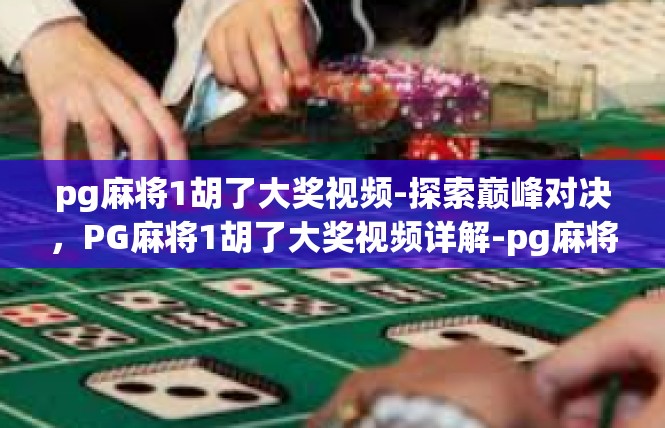 pg麻将1胡了大奖视频-探索巅峰对决，PG麻将1胡了大奖视频详解-pg麻将1胡了大奖视频
