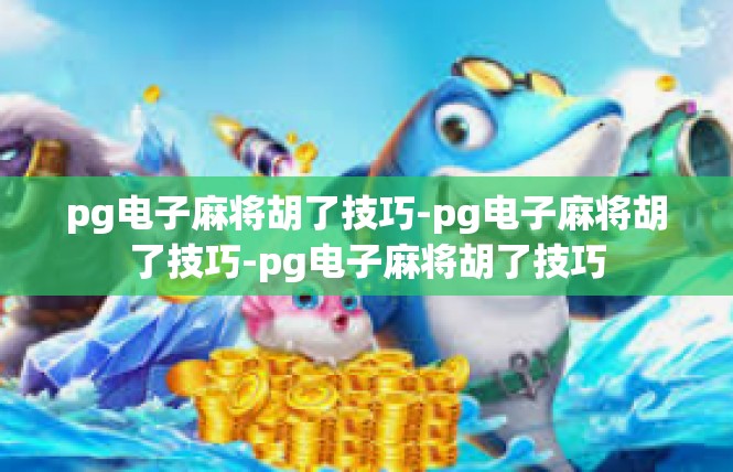 pg电子麻将胡了技巧-pg电子麻将胡了技巧-pg电子麻将胡了技巧