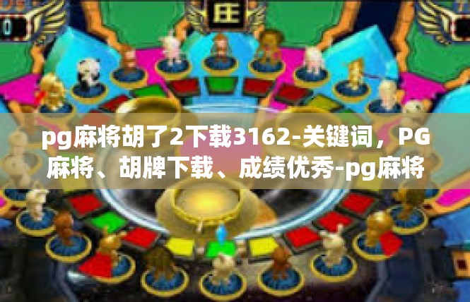 pg麻将胡了2下载3162-关键词，PG麻将、胡牌下载、成绩优秀-pg麻将胡了2下载3162