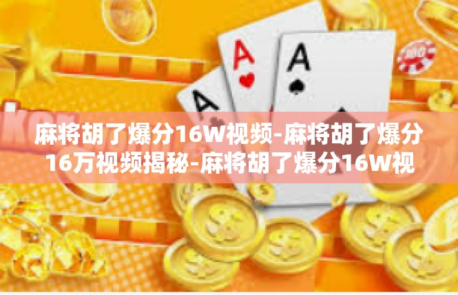 麻将胡了爆分16W视频-麻将胡了爆分16万视频揭秘-麻将胡了爆分16W视频