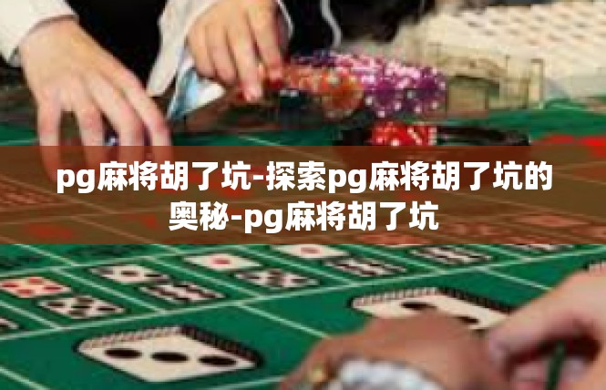 pg麻将胡了坑-探索pg麻将胡了坑的奥秘-pg麻将胡了坑