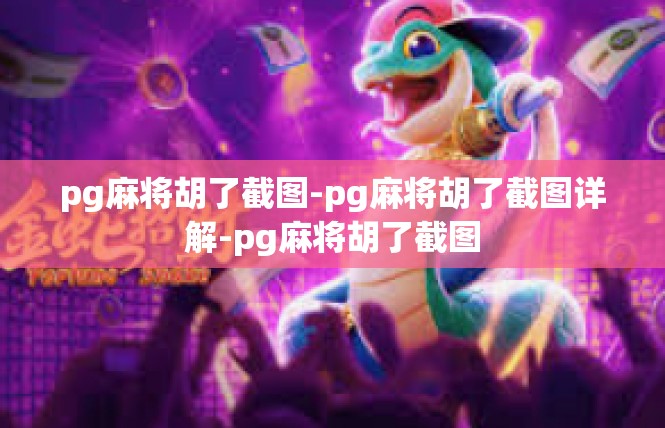 pg麻将胡了截图-pg麻将胡了截图详解-pg麻将胡了截图