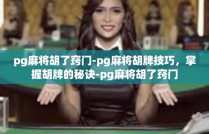pg麻将胡了窍门-pg麻将胡牌技巧，掌握胡牌的秘诀-pg麻将胡了窍门
