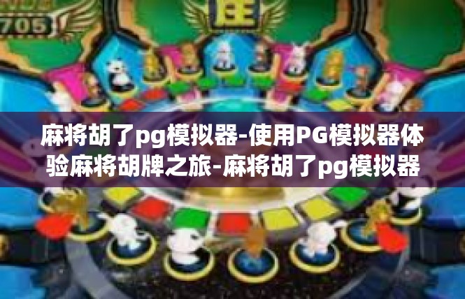 麻将胡了pg模拟器-使用PG模拟器体验麻将胡牌之旅-麻将胡了pg模拟器