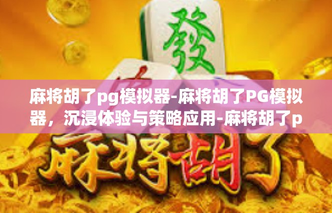 麻将胡了pg模拟器-麻将胡了PG模拟器，沉浸体验与策略应用-麻将胡了pg模拟器