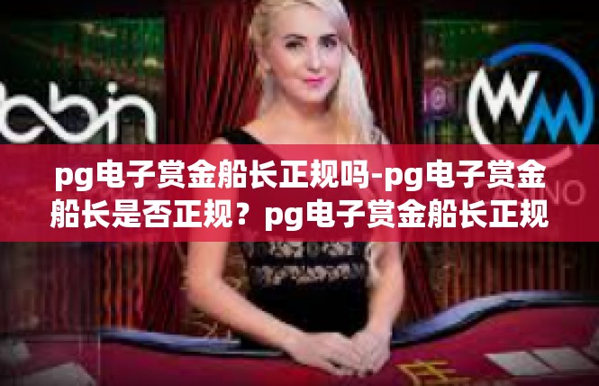 pg电子赏金船长正规吗-pg电子赏金船长是否正规？pg电子赏金船长正规吗