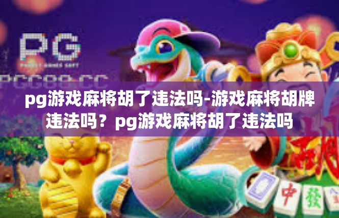 pg游戏麻将胡了违法吗-游戏麻将胡牌违法吗？pg游戏麻将胡了违法吗