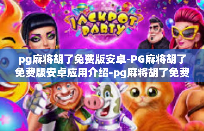 pg麻将胡了免费版安卓-PG麻将胡了免费版安卓应用介绍-pg麻将胡了免费版安卓