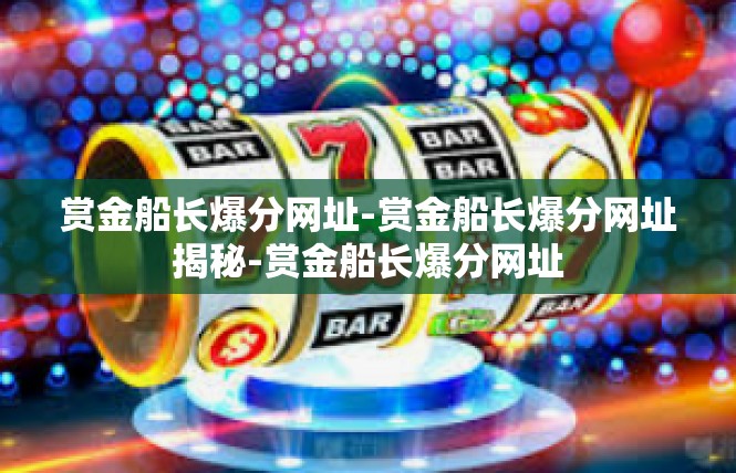 赏金船长爆分网址-赏金船长爆分网址揭秘-赏金船长爆分网址