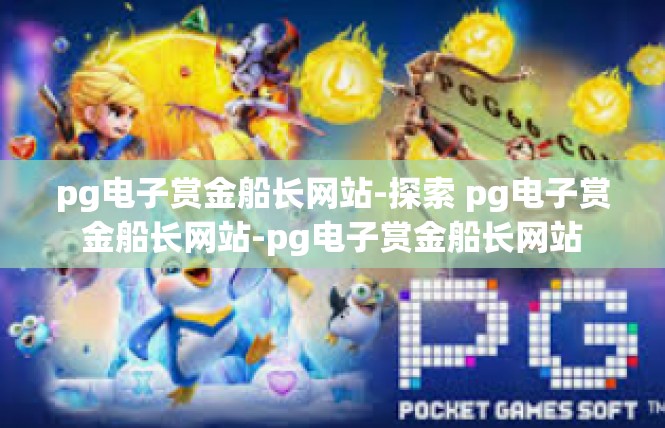 pg电子赏金船长网站-探索 pg电子赏金船长网站-pg电子赏金船长网站