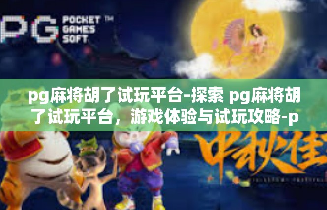 pg麻将胡了试玩平台-探索 pg麻将胡了试玩平台，游戏体验与试玩攻略-pg麻将胡了试玩平台