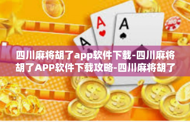 四川麻将胡了app软件下载-四川麻将胡了APP软件下载攻略-四川麻将胡了app软件下载