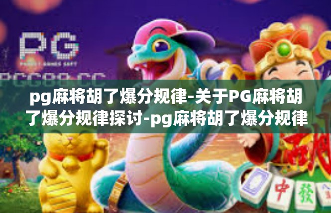 pg麻将胡了爆分规律-关于PG麻将胡了爆分规律探讨-pg麻将胡了爆分规律