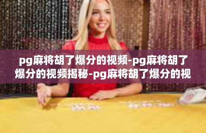 pg麻将胡了爆分的视频-pg麻将胡了爆分的视频揭秘-pg麻将胡了爆分的视频