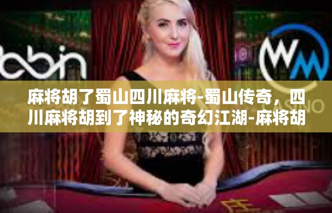 麻将胡了蜀山四川麻将-蜀山传奇，四川麻将胡到了神秘的奇幻江湖-麻将胡了蜀山四川麻将