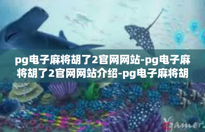 pg电子麻将胡了2官网网站-pg电子麻将胡了2官网网站介绍-pg电子麻将胡了2官网网站
