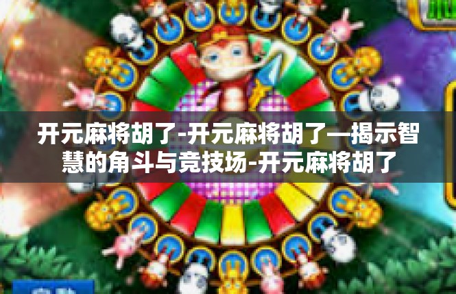 开元麻将胡了-开元麻将胡了—揭示智慧的角斗与竞技场-开元麻将胡了