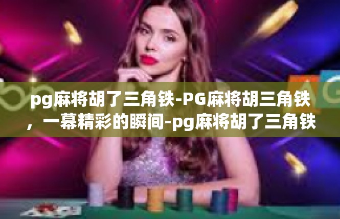 pg麻将胡了三角铁-PG麻将胡三角铁，一幕精彩的瞬间-pg麻将胡了三角铁