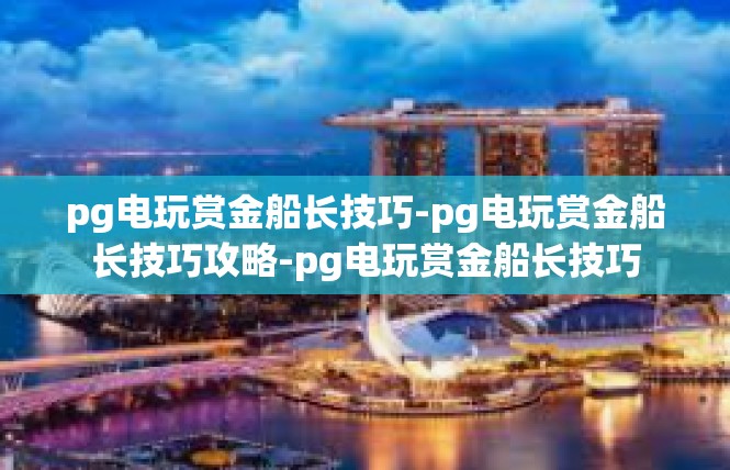 pg电玩赏金船长技巧-pg电玩赏金船长技巧攻略-pg电玩赏金船长技巧