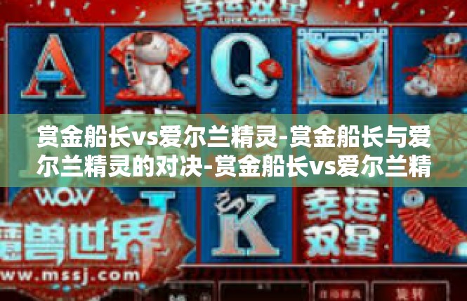 赏金船长vs爱尔兰精灵-赏金船长与爱尔兰精灵的对决-赏金船长vs爱尔兰精灵