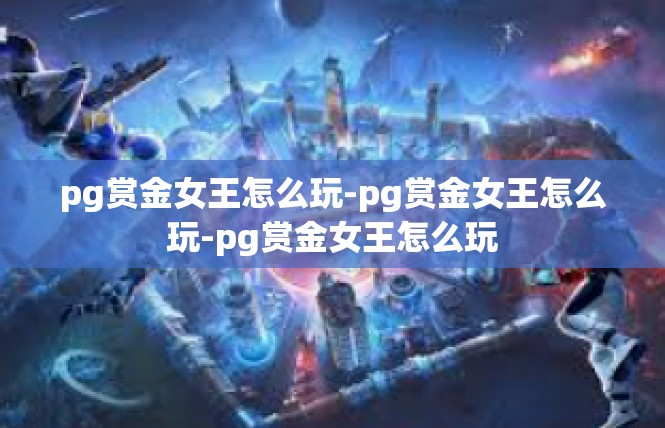 pg赏金女王怎么玩-pg赏金女王怎么玩-pg赏金女王怎么玩
