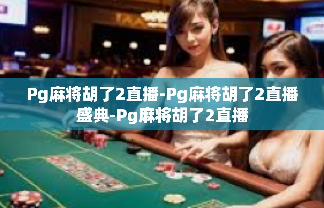 Pg麻将胡了2直播-Pg麻将胡了2直播盛典-Pg麻将胡了2直播