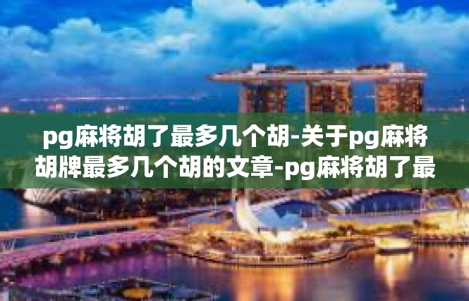 pg麻将胡了最多几个胡-关于pg麻将胡牌最多几个胡的文章-pg麻将胡了最多几个胡