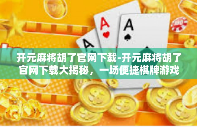 开元麻将胡了官网下载-开元麻将胡了官网下载大揭秘，一场便捷棋牌游戏之旅-开元麻将胡了官网下载