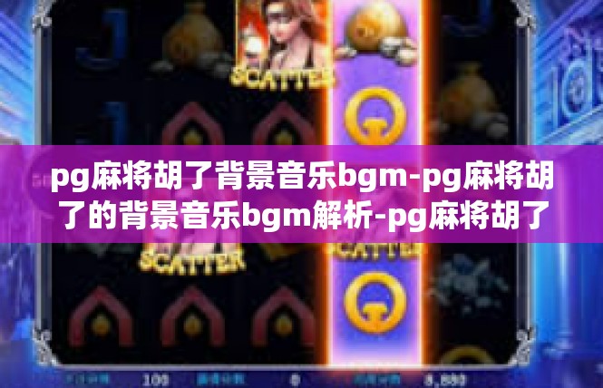 pg麻将胡了背景音乐bgm-pg麻将胡了的背景音乐bgm解析-pg麻将胡了背景音乐bgm