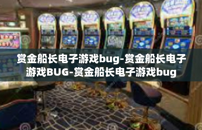 赏金船长电子游戏bug-赏金船长电子游戏BUG-赏金船长电子游戏bug