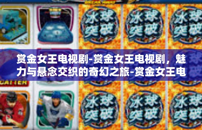 赏金女王电视剧-赏金女王电视剧，魅力与悬念交织的奇幻之旅-赏金女王电视剧