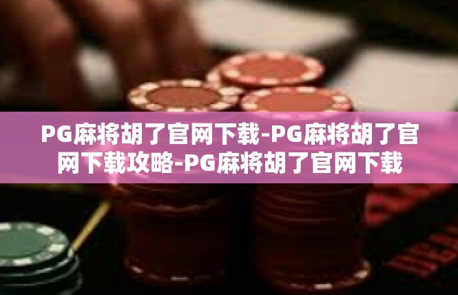 PG麻将胡了官网下载-PG麻将胡了官网下载攻略-PG麻将胡了官网下载