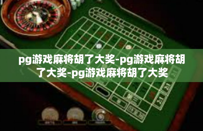 pg游戏麻将胡了大奖-pg游戏麻将胡了大奖-pg游戏麻将胡了大奖