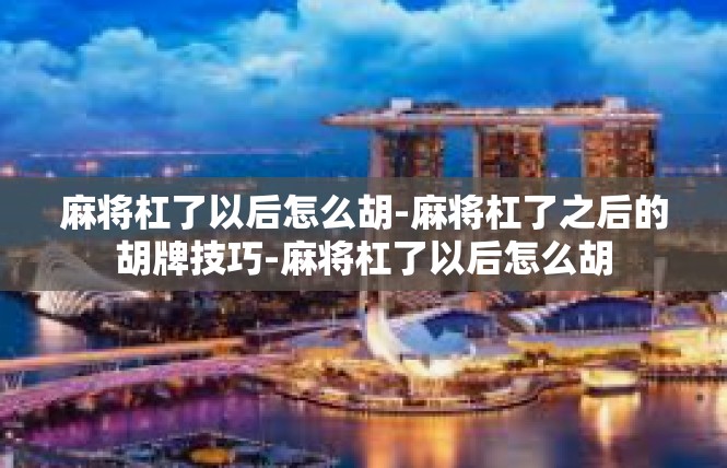 麻将杠了以后怎么胡-麻将杠了之后的胡牌技巧-麻将杠了以后怎么胡