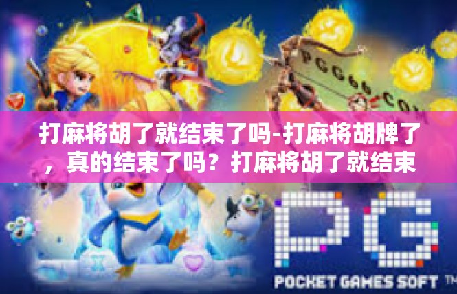打麻将胡了就结束了吗-打麻将胡牌了，真的结束了吗？打麻将胡了就结束了吗