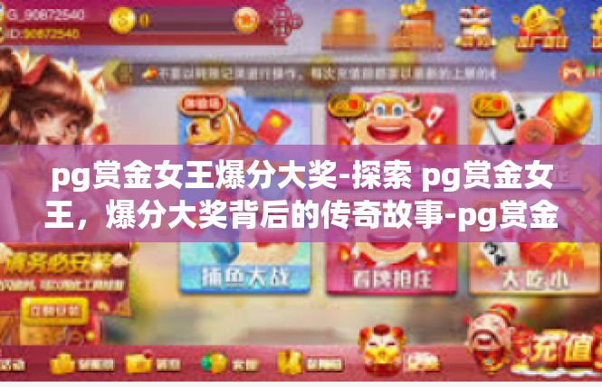 pg赏金女王爆分大奖-探索 pg赏金女王，爆分大奖背后的传奇故事-pg赏金女王爆分大奖