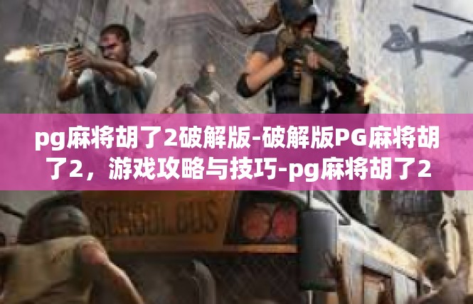 pg麻将胡了2破解版-破解版PG麻将胡了2，游戏攻略与技巧-pg麻将胡了2破解版
