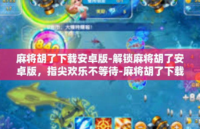 麻将胡了下载安卓版-解锁麻将胡了安卓版，指尖欢乐不等待-麻将胡了下载安卓版